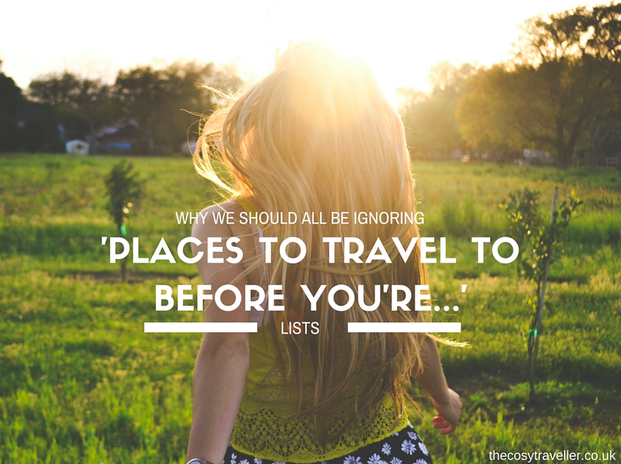 Why We Should All Be Ignoring 'Places To Travel To Before You're...' Lists